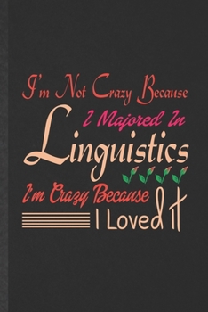 I'm Not Crazy Because I Majored in Linguistics I'm Crazy Because I Loved It: Funny Linguistics Lined Notebook/ Blank Journal For Linguist Language ... Birthday Gift Cute Ruled 6x9 110 Pages