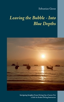 Paperback Leaving the Bubble - Into Blue Depths: Intriguing Insights From Giving Up a Career For a Life As Scuba Diving Instructor Book