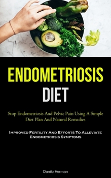 Paperback Endometriosis Diet: Stop Endometriosis And Pelvic Pain Using A Simple Diet Plan And Natural Remedies (Improved Fertility And Efforts To Al Book