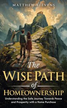 Paperback The Wise Path of Homeownership: Understanding the Safe Journey Towards Peace and Prosperity with a Home Purchase Book