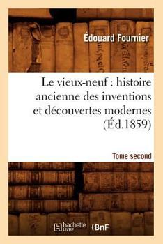 Paperback Le Vieux-Neuf: Histoire Ancienne Des Inventions Et Découvertes Modernes. Tome Second (Éd.1859) [French] Book