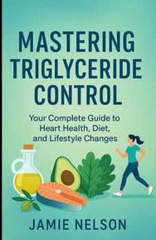 Paperback Mastering Triglyceride Control: Your Complete Guide to Heart Health, Diet, and Lifestyle Changes Book