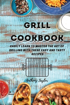 Hardcover Grill Cookbook: Easily learn to master the art of grilling with these easy and tasty recipes Book