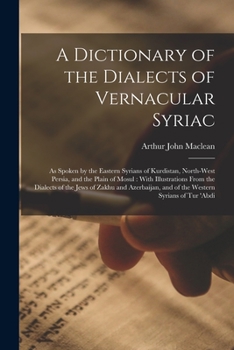 Paperback A Dictionary of the Dialects of Vernacular Syriac: As Spoken by the Eastern Syrians of Kurdistan, North-West Persia, and the Plain of Mosul: With Illu Book