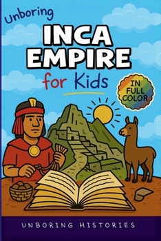 Unboring Inca Empire for Kids: Funny, Interesting, Concise Guide to Llamas, Inca Science, and Epic Battles You Won't Believe Are True (A Visual ... for Kids with Full Colored Pictures, VI)