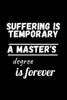 SUFFERING IS TEMPORARY A MASTER'S DEGREE IS FOREVER: Gratitude Quotes Notebook | MASTERS DEGREE Graduation Funny Quote |  Perfect Gag Gift For MASTERS DEGREE Graduates