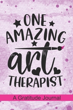 Paperback one amazing Art Therapist - A Gratitude Journal: Beautiful Gratitude Journal for Art Therapist, Pediatric Art Therapy Professionals, and Future Health Book