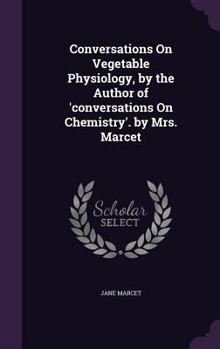 Hardcover Conversations On Vegetable Physiology, by the Author of 'conversations On Chemistry'. by Mrs. Marcet Book