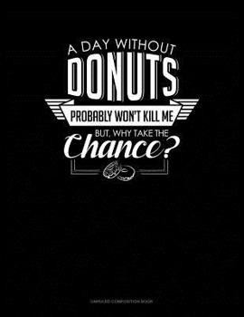 Paperback A Day Without Donuts Probably Won't Kill Me. But Why Take the Chance.: Unruled Composition Book