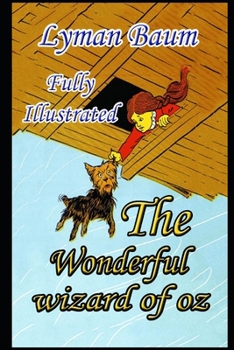 The Wonderful Wizard of Oz (Illustrated) Unabridged (Annotated) Classic Children Book With Pictures
