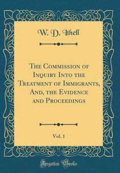 Hardcover The Commission of Inquiry Into the Treatment of Immigrants, And, the Evidence and Proceedings, Vol. 1 (Classic Reprint) Book