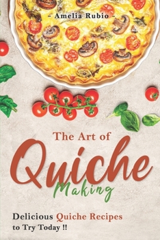 Paperback The Art of Quiche Making: Delicious Quiche Recipes to Try Today Book