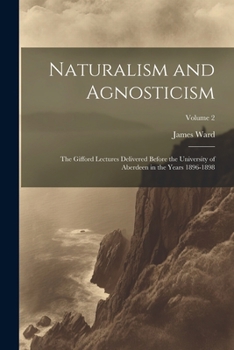 Paperback Naturalism and Agnosticism: The Gifford Lectures Delivered Before the University of Aberdeen in the Years 1896-1898; Volume 2 Book