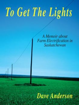 Paperback To Get The Lights: A Memoir About Farm Electrification in Saskatchewan Book