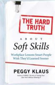 Paperback The Hard Truth about Soft Skills: Workplace Lessons Smart People Wish They'd Learned Sooner Book