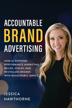 Accountable Brand Advertising: How AI-Powered Performance Marketing Builds, Scales, and Revitalizes Brands with Measurable Impact