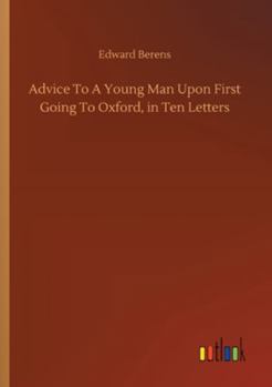 Advice to a Young Man Upon First Going to Oxford in Ten Letters from An Uncle to His Nephew