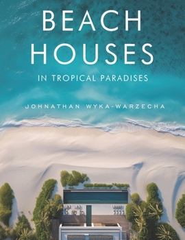 Beach Houses in Tropical Paradises: Luxury Coastal Homes, Modern Architecture & Dream Retreats by the Sea | Coffee Table Book