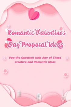 Paperback Romantic Valentine's Day Proposal Ideas: Pop the Question with Any of These Creative and Romantic Ideas: Romantic Ideas for A Perfect Proposal Book