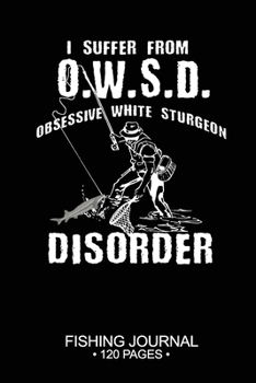 Paperback I Suffer From O.W.S.D. Obsessive White Sturgeon Disorder Fishing Journal 120 Pages: 6"x 9'' Time Management Notebook White Sturgeon Fish-ing Freshwate Book