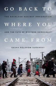 Hardcover Go Back to Where You Came from: The Backlash Against Immigration and the Fate of Western Democracy Book