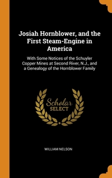 Josiah Hornblower, and the First Steam-Engine in America, with Some Notices of the Schuyler Copper Mines at Second River, N. J., and a Genealogy of the Hornblower Family