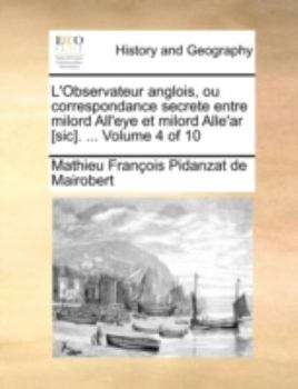 Paperback L'Observateur Anglois, Ou Correspondance Secrete Entre Milord All'eye Et Milord Alle'ar [Sic]. ... Volume 4 of 10 [French] Book