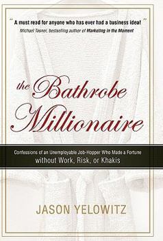 The Bathrobe Millionaire: Confessions of an Unemployable Job-Hopper Who Made a Fortune without Work, Risk, or Khakis