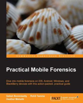Paperback Practical Mobile Forensics: Dive into mobile forensics on iOS, Android, Windows, and BlackBerry devices with this action-packed, practical guide Book