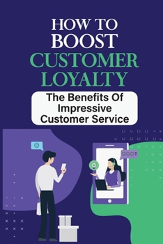 Paperback How To Boost Customer Loyalty: The Benefits Of Impressive Customer Service: Consumer Demand Book