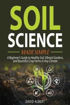 Paperback Soil Science Made Simple: A Beginner's Guide to Healthy Soil, Vibrant Gardens, and Bountiful Crop Farms in Any Climate Book