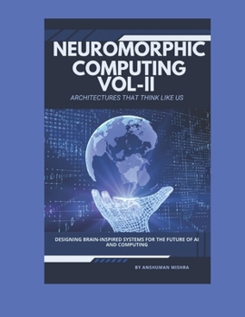 Neuromorphic Computing: Architectures That Think Like Us VOL-II: Designing Brain-Inspired Systems for the Future of AI and Computing (Artificial Intelligence & Machine Learning)