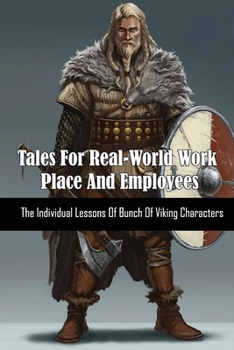 Tales For Real-World Work Place And Employees: The Individual Lessons Of Bunch Of Viking Characters: Concepts And Strategies For Achieving Success In