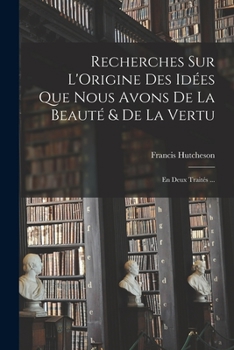 Paperback Recherches Sur L'Origine Des Idées Que Nous Avons De La Beauté & De La Vertu: En Deux Traités ... [French] Book