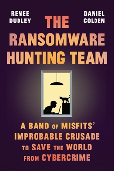 Hardcover The Ransomware Hunting Team: A Band of Misfits' Improbable Crusade to Save the World from Cybercrime Book