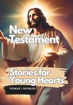 New Testament Stories for Young Hearts: Illustrated Tales by Thomas J. Bäumler