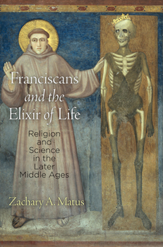 Hardcover Franciscans and the Elixir of Life: Religion and Science in the Later Middle Ages Book
