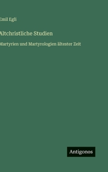 Altchristliche Studien: Martyrien und Martyrologien ältester Zeit (German Edition)