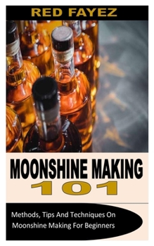 Paperback Moonshine Making 101: Methods, Tips And Techniques On Moonshine Making For Beginners Book
