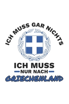 Griechenland Notizbuch: Ich Muss Gar Nichts - Ich Muss Nur Nach Griechenland Reise  / 6x9 Zoll / 120 karierte Seiten (German Edition)