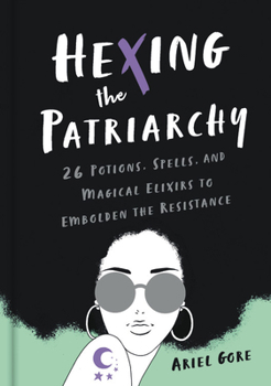 Hardcover Hexing the Patriarchy: 26 Potions, Spells, and Magical Elixirs to Embolden the Resistance Book