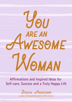 Paperback You Are an Awesome Woman: Affirmations and Inspired Ideas for Self-Care, Success and a Truly Happy Life (Positive Book for Women) Book