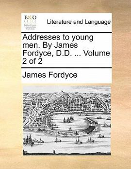 Addresses to young men. By James Fordyce, D.D. Volume 2 of 2