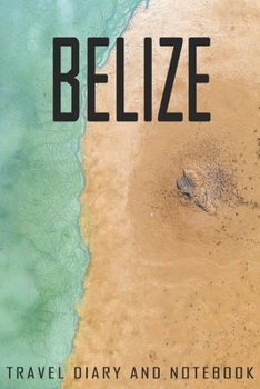 Belize Travel Diary and Notebook: Travel Diary for Belize. A logbook with important pre-made pages and many free sites for your travel memories. For a present, notebook or as a parting gift