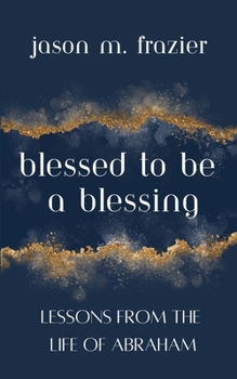 Paperback Blessed to Be a Blessing: Lessons from the Life of Abraham Book