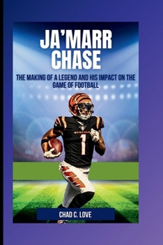 Ja'Marr Chase: The Making Of A Legend And His Impact On The Game Of Football
