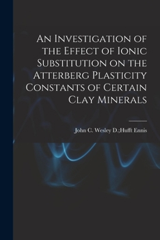 Paperback An Investigation of the Effect of Ionic Substitution on the Atterberg Plasticity Constants of Certain Clay Minerals Book