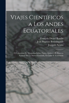 Paperback Viajes Científicos a Los Andes Ecuatoriales: Ó Coleccion De Memorias Sobre Física, Química É Historia Natural De La Nueva Granada, Ecuador Y Venezuela [Spanish] Book