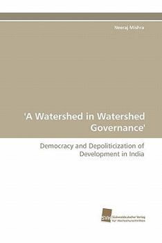 'A Watershed in Watershed Governance': Democracy and Depoliticization of Development in India
