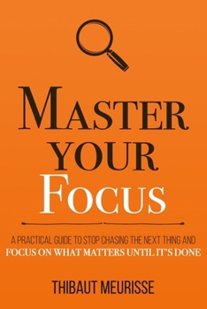 Paperback Master Your Focus: A Practical Guide to Stop Chasing the Next Thing and Focus on What Matters Until It's Done Book